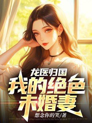 龙医归国：我的绝色未婚妻