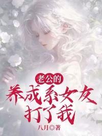 老公的养成系女友打了我