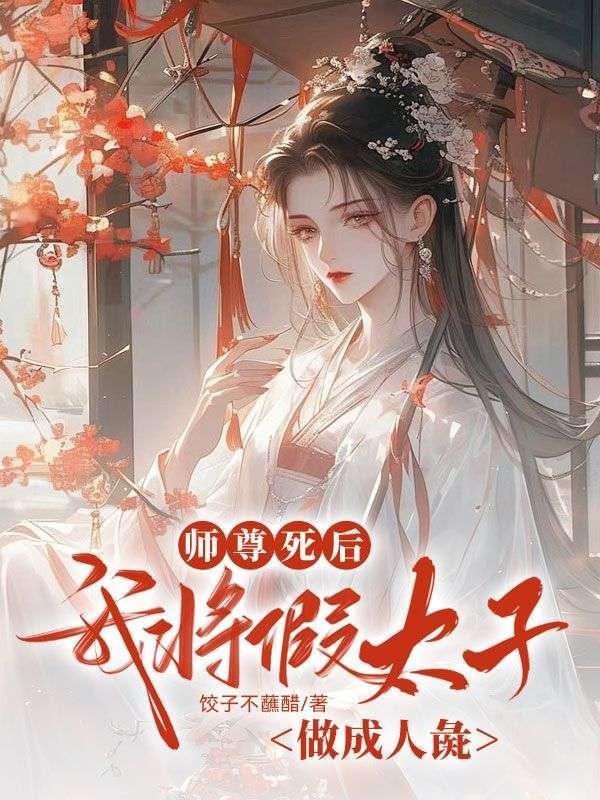 师尊死后，我将假太子做成人彘