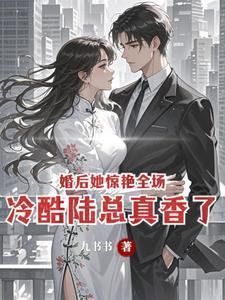 婚后她惊艳全场，冷酷陆总真香了